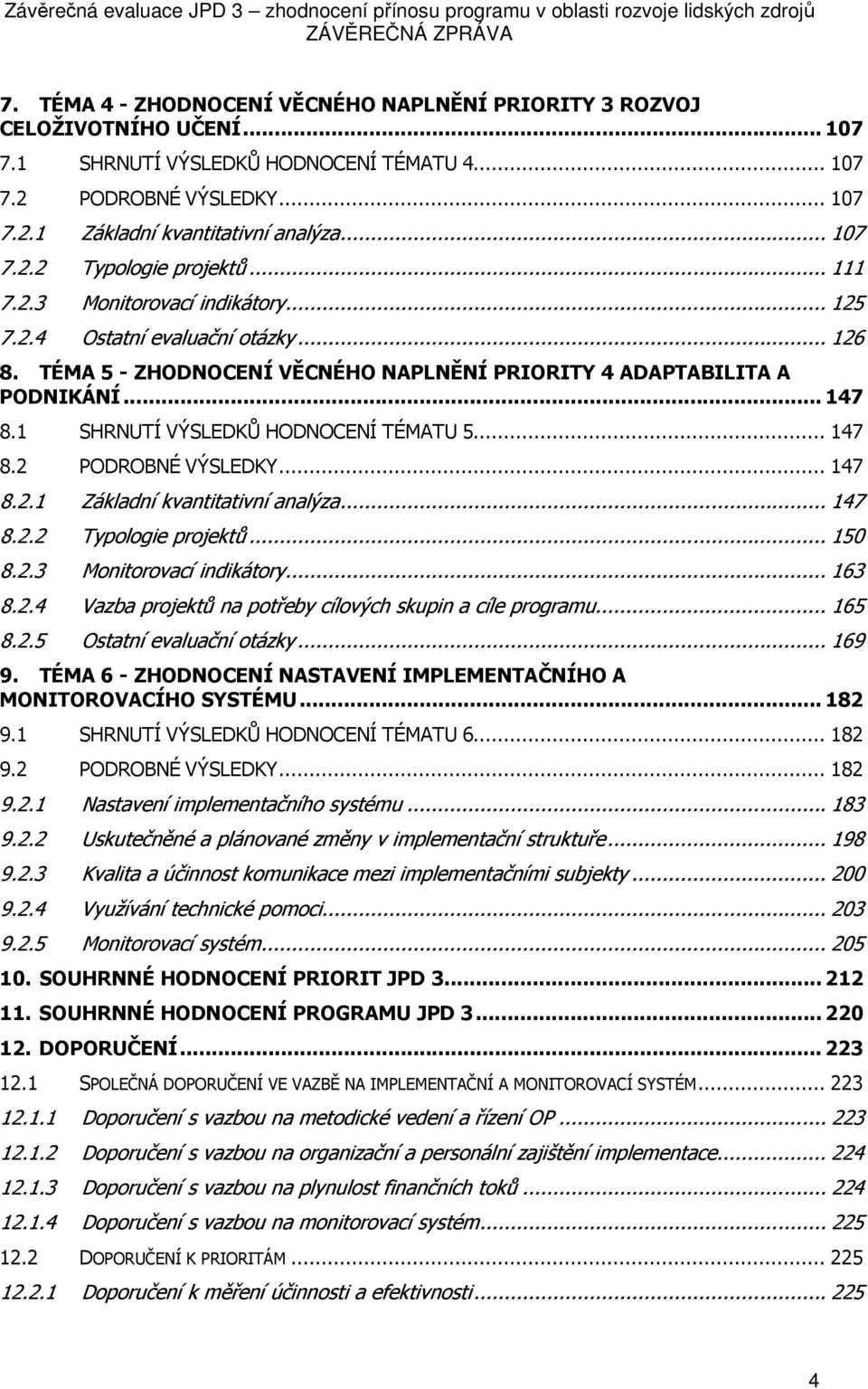 .. 126 8. TÉMA 5 - ZHODNOCENÍ VĚCNÉHO NAPLNĚNÍ PRIORITY 4 ADAPTABILITA A PODNIKÁNÍ... 147 8.1 SHRNUTÍ VÝSLEDKŮ HODNOCENÍ TÉMATU 5... 147 8.2 PODROBNÉ VÝSLEDKY... 147 8.2.1 Základní kvantitativní analýza.