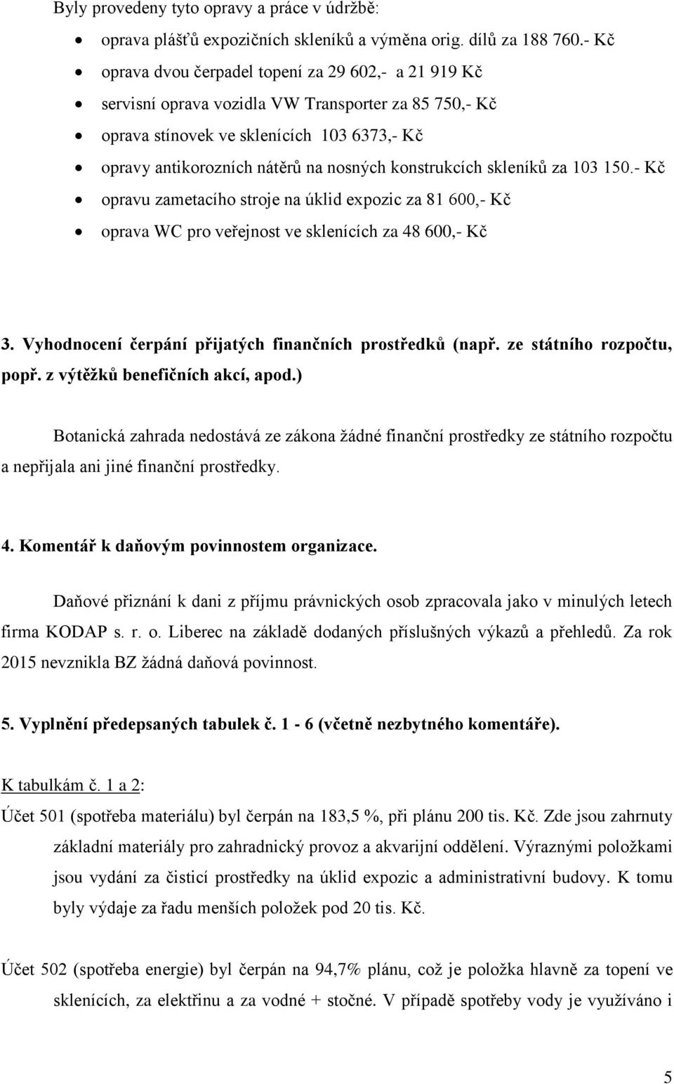 konstrukcích skleníků za 103 150.- Kč opravu zametacího stroje na úklid expozic za 81 600,- Kč oprava WC pro veřejnost ve sklenících za 48 600,- Kč 3.