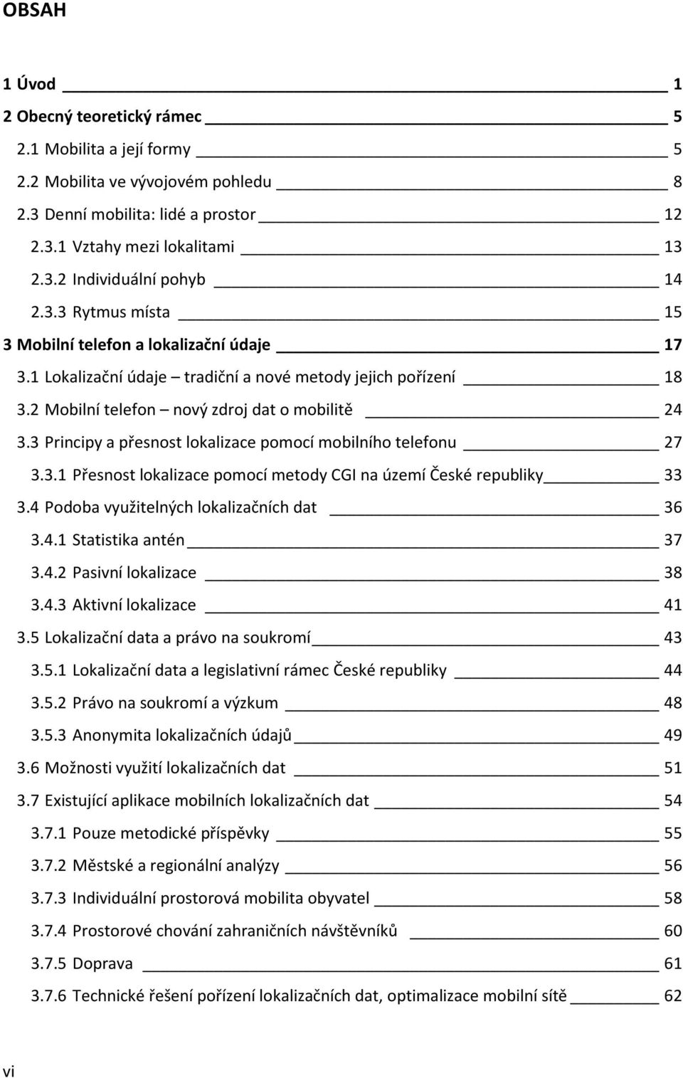 3 Principy a přesnost lokalizace pomocí mobilního telefonu 27 3.3.1 Přesnost lokalizace pomocí metody CGI na území České republiky 33 3.4 Podoba využitelných lokalizačních dat 36 3.4.1 Statistika antén 37 3.
