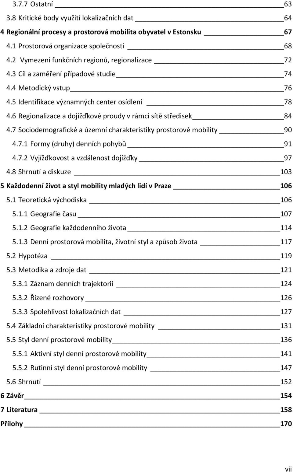 6 Regionalizace a dojížďkové proudy v rámci sítě středisek 84 4.7 Sociodemografické a územní charakteristiky prostorové mobility 90 4.7.1 Formy (druhy) denních pohybů 91 4.7.2 Vyjížďkovost a vzdálenost dojížďky 97 4.