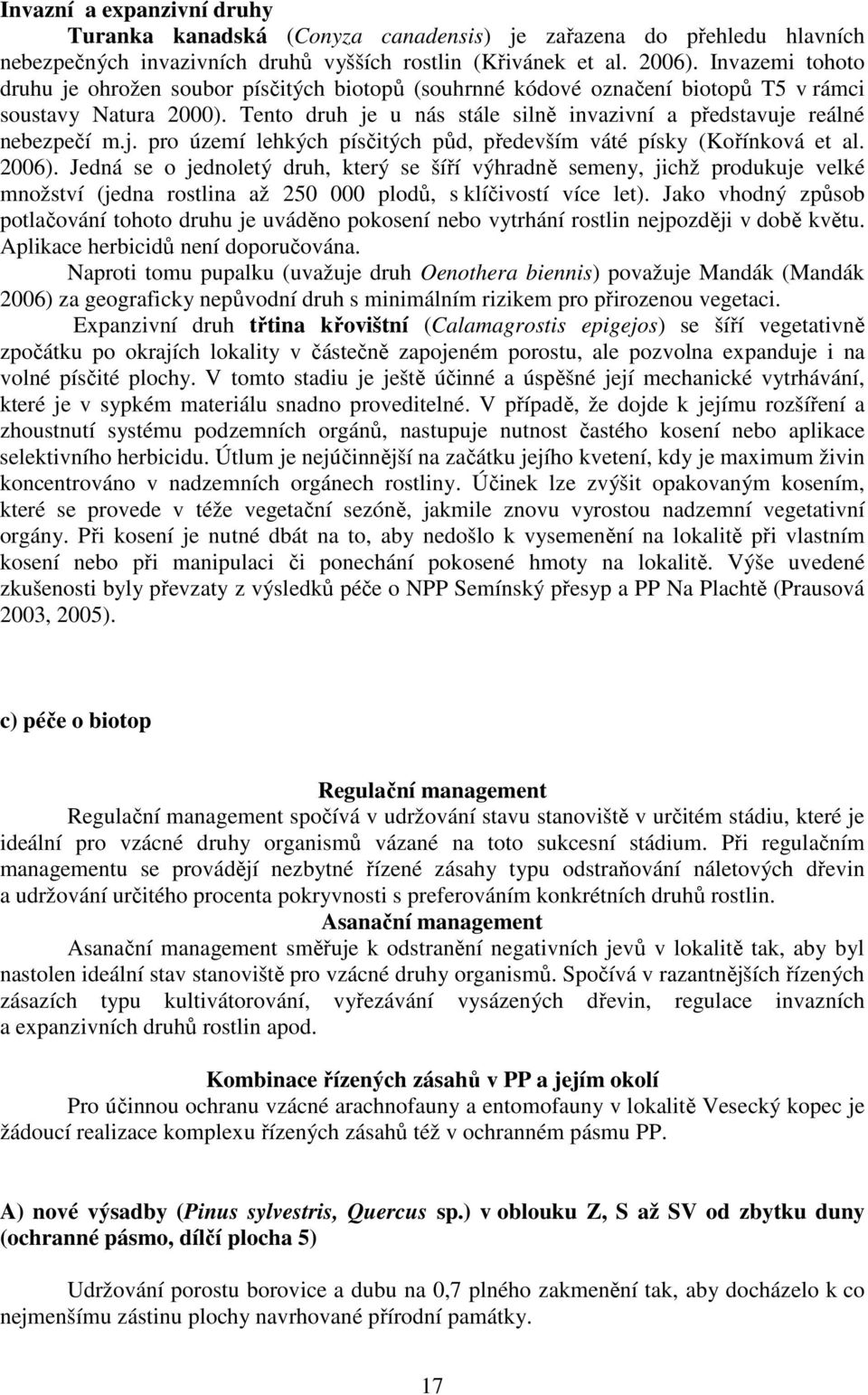 Tento druh je u nás stále silně invazivní a představuje reálné nebezpečí m.j. pro území lehkých písčitých půd, především váté písky (Kořínková et al. 2006).