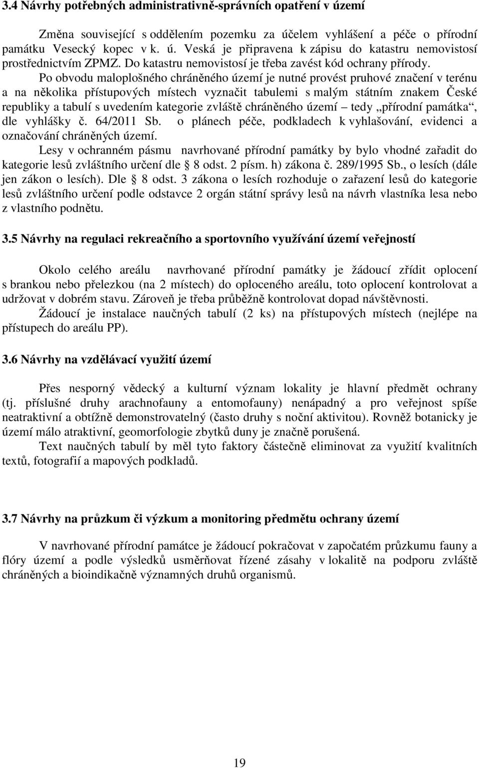 Po obvodu maloplošného chráněného území je nutné provést pruhové značení v terénu a na několika přístupových místech vyznačit tabulemi s malým státním znakem České republiky a tabulí s uvedením