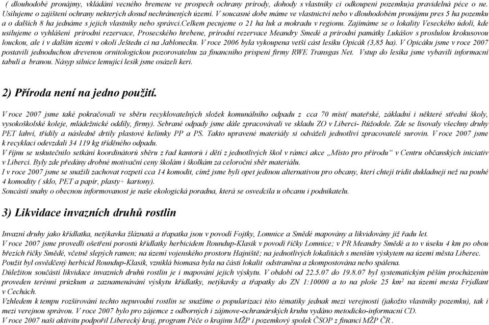 V soucasné dobe máme ve vlastnictví nebo v dlouhodobém pronájmu pres 5 ha pozemku a o dalších 8 ha jednáme s jejich vlastníky nebo správci.celkem pecujeme o 21 ha luk a mokradu v regionu.