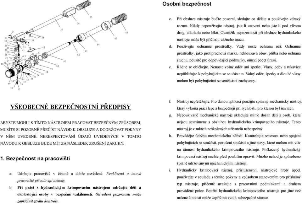 Ochranné prostředky, jako protiprachová maska, neklouzavá obuv, přilba nebo ochrana sluchu, použité pro odpovídající podmínky, omezí počet úrazů. e. Řádně se oblékejte. Nenoste volný oděv ani šperky.