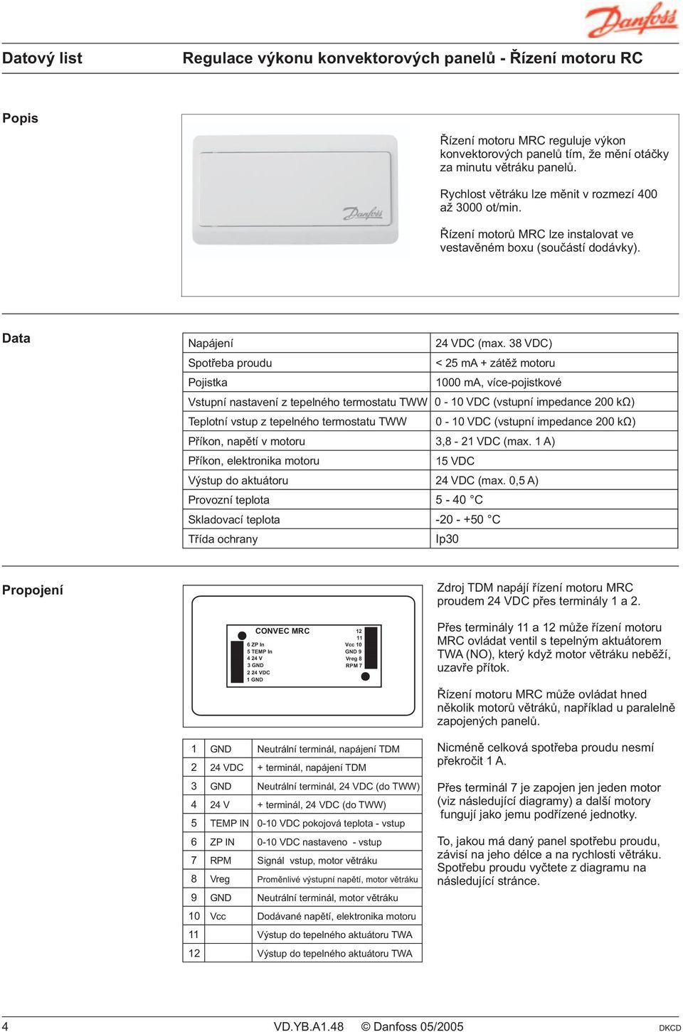 38 VDC) Spotřeba proudu Pojistka < 25 ma + zátěž motoru 1000 ma, více-pojistkové Vstupní nastavení z tepelného termostatu TWW 0-10 VDC (vstupní impedance 200 kω) Teplotní vstup z tepelného termostatu