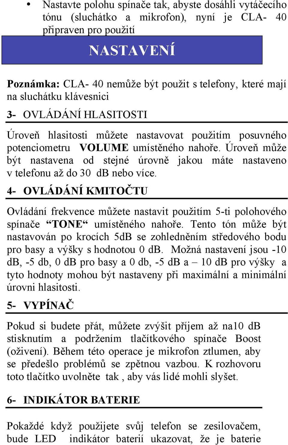 Úroveň může být nastavena od stejné úrovně jakou máte nastaveno v telefonu až do 30 db nebo více.