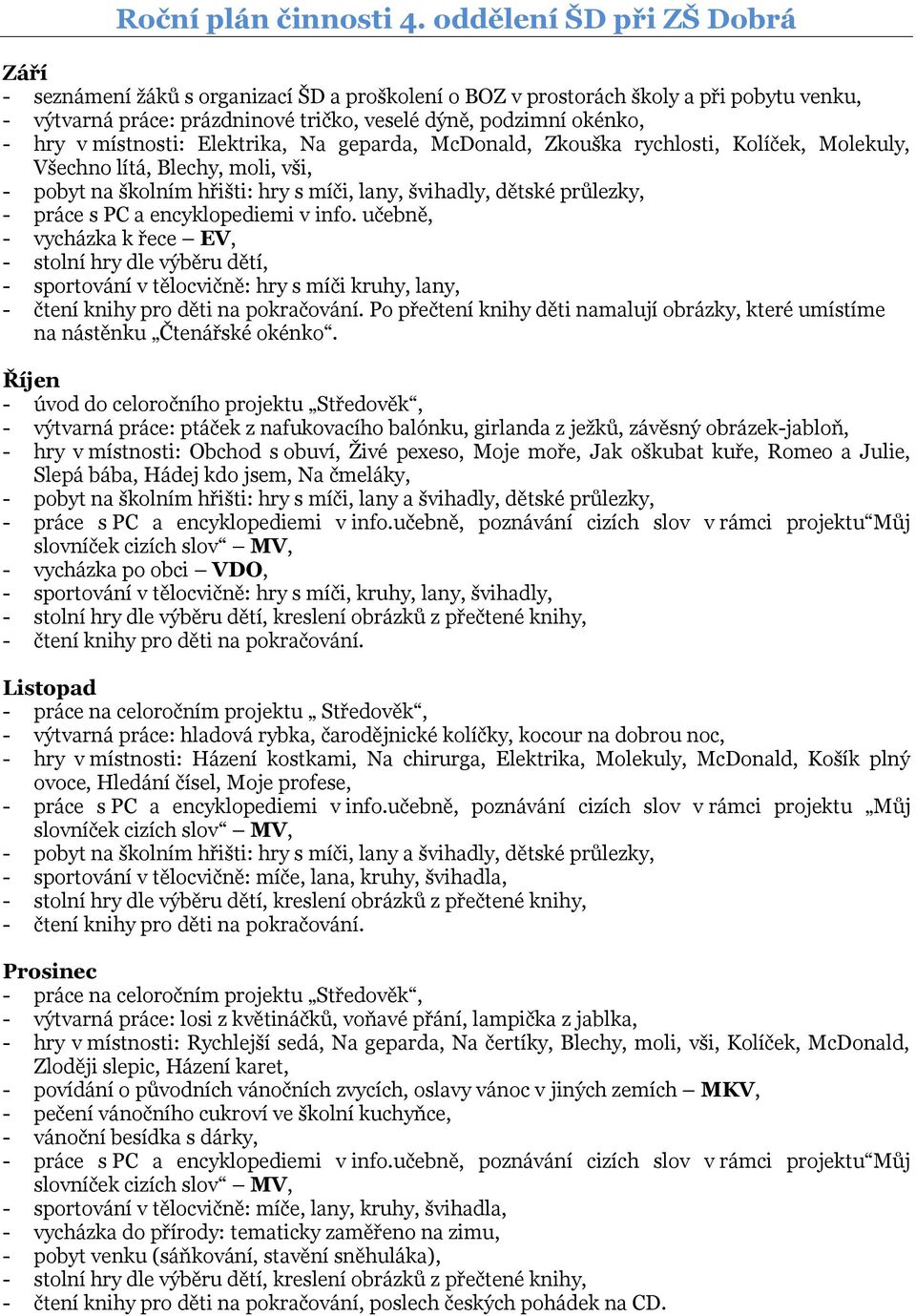 místnosti: Elektrika, Na geparda, McDonald, Zkouška rychlosti, Kolíček, Molekuly, Všechno lítá, Blechy, moli, vši, - pobyt na školním hřišti: hry s míči, lany, švihadly, dětské průlezky, - práce s PC