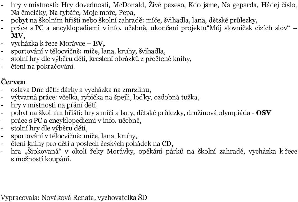 učebně, ukončení projektu Můj slovníček cizích slov MV, - vycházka k řece Morávce EV, - sportování v tělocvičně: míče, lana, kruhy, švihadla, kreslení obrázků z přečtené knihy, Červen - oslava Dne