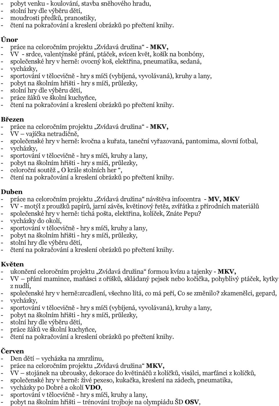 hřišti - hry s míči, průlezky, - práce žáků ve školní kuchyňce, Březen - práce na celoročním projektu Zvídavá družina - MKV, - VV vajíčka netradičně, - společenské hry v herně: kvočna a kuřata,