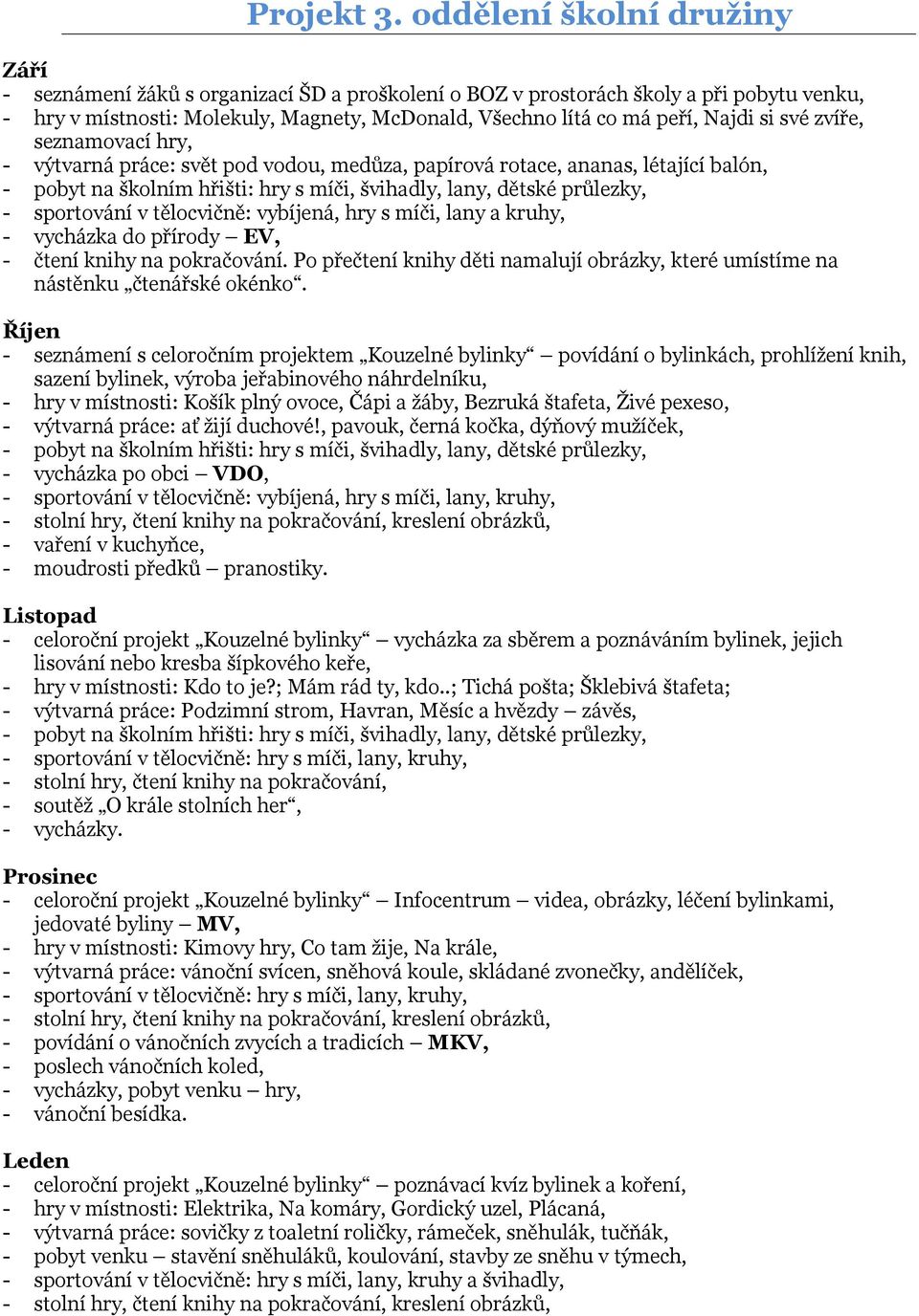 si své zvíře, seznamovací hry, - výtvarná práce: svět pod vodou, medůza, papírová rotace, ananas, létající balón, - pobyt na školním hřišti: hry s míči, švihadly, lany, dětské průlezky, - sportování