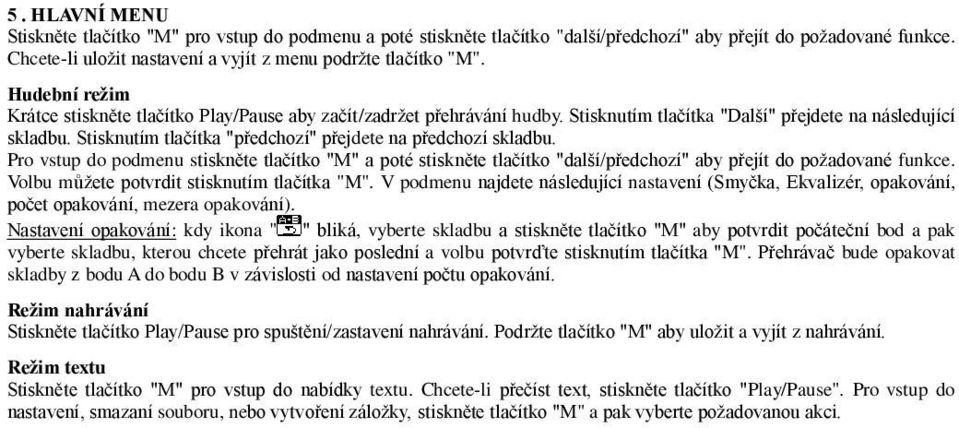 Stisknutím tlačítka "předchozí" přejdete na předchozí skladbu. Pro vstup do podmenu stiskněte tlačítko "M" a poté stiskněte tlačítko "další/předchozí" aby přejít do požadované funkce.