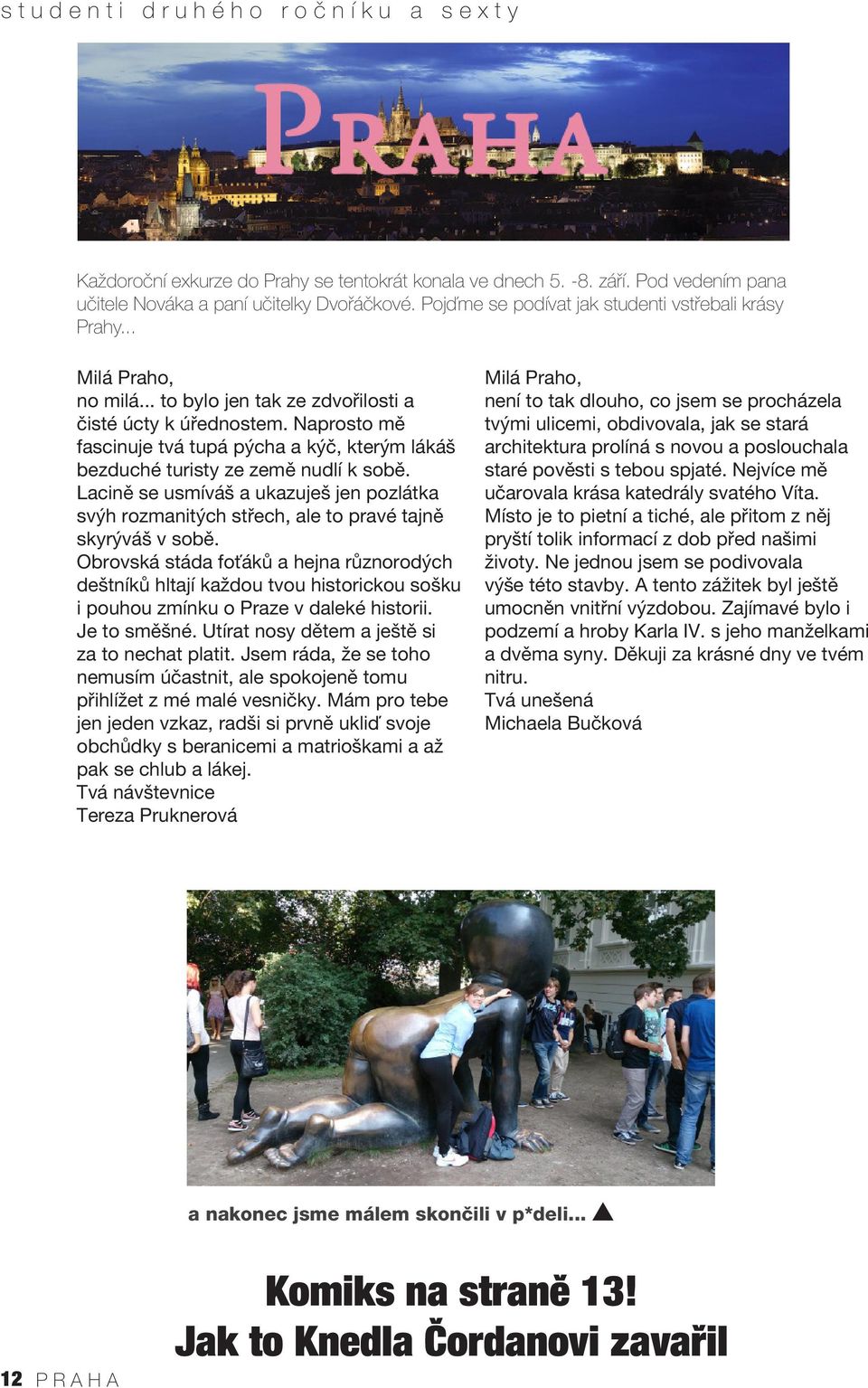 Naprosto mě fascinuje tvá tupá pýcha a kýč, kterým lákáš bezduché turisty ze země nudlí k sobě. Lacině se usmíváš a ukazuješ jen pozlátka svýh rozmanitých střech, ale to pravé tajně skyrýváš v sobě.