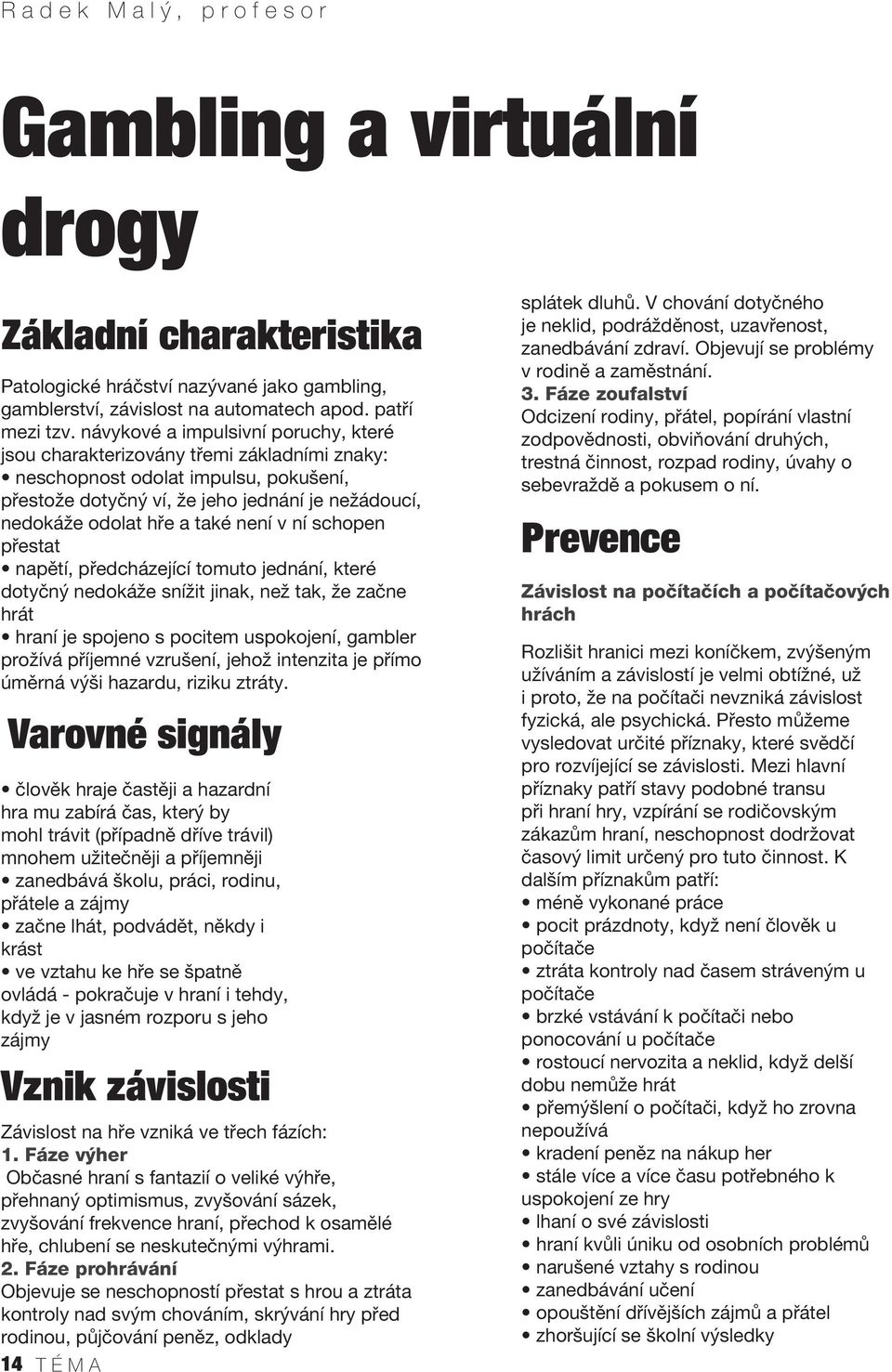 není v ní schopen přestat napětí, předcházející tomuto jednání, které dotyčný nedokáže snížit jinak, než tak, že začne hrát hraní je spojeno s pocitem uspokojení, gambler prožívá příjemné vzrušení,