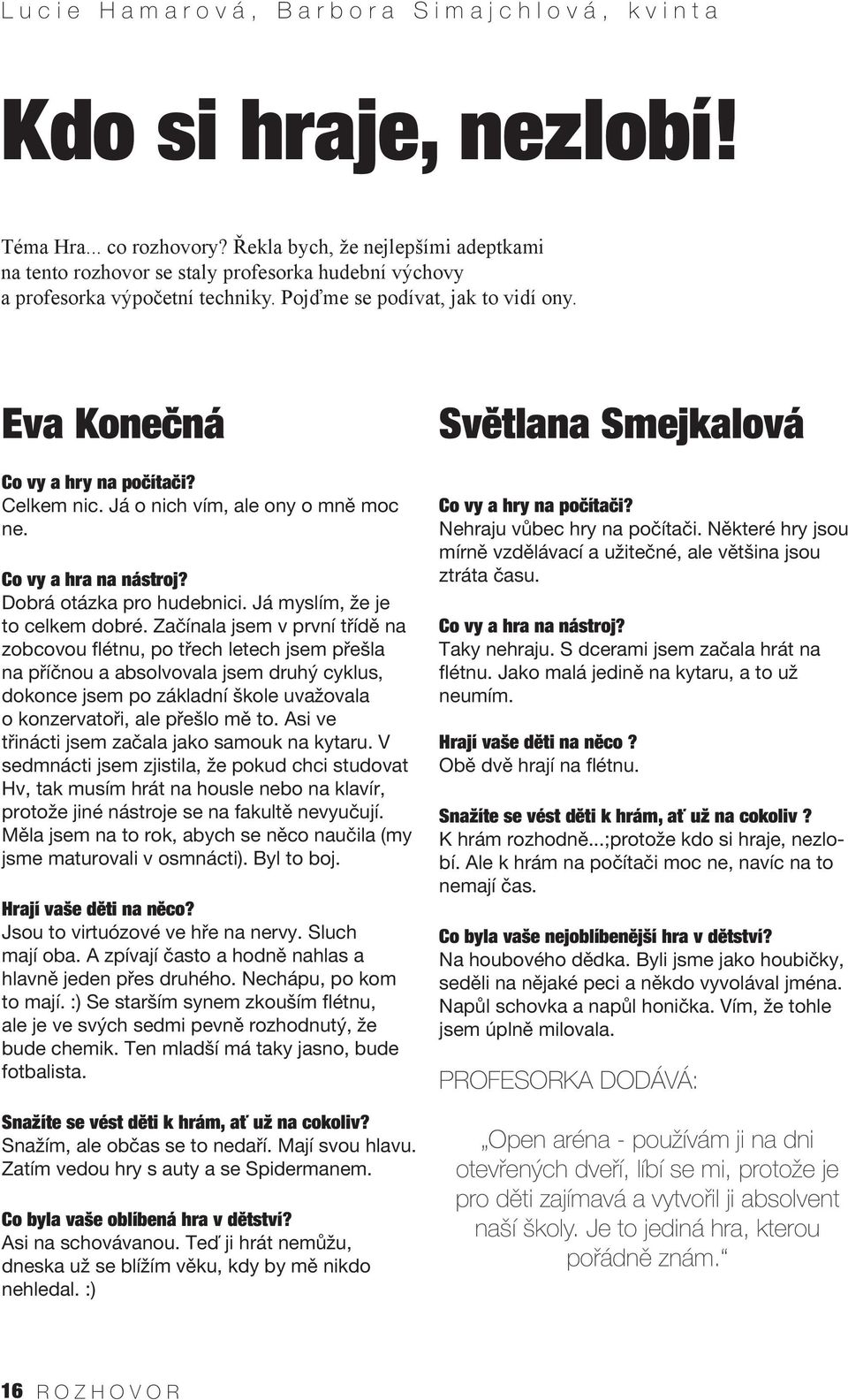 Celkem nic. Já o nich vím, ale ony o mně moc ne. Co vy a hra na nástroj? Dobrá otázka pro hudebnici. Já myslím, že je to celkem dobré.