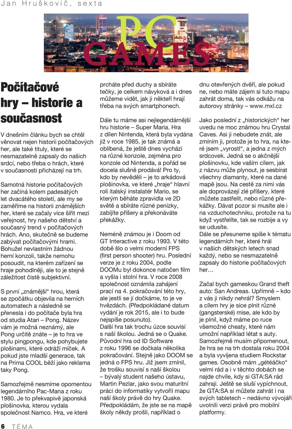 Samotná historie počítačových her začíná kolem padesátých let dvacátého století, ale my se zaměříme na historii známějších her, které se začaly více šířit mezi veřejnost, hry našeho dětství a