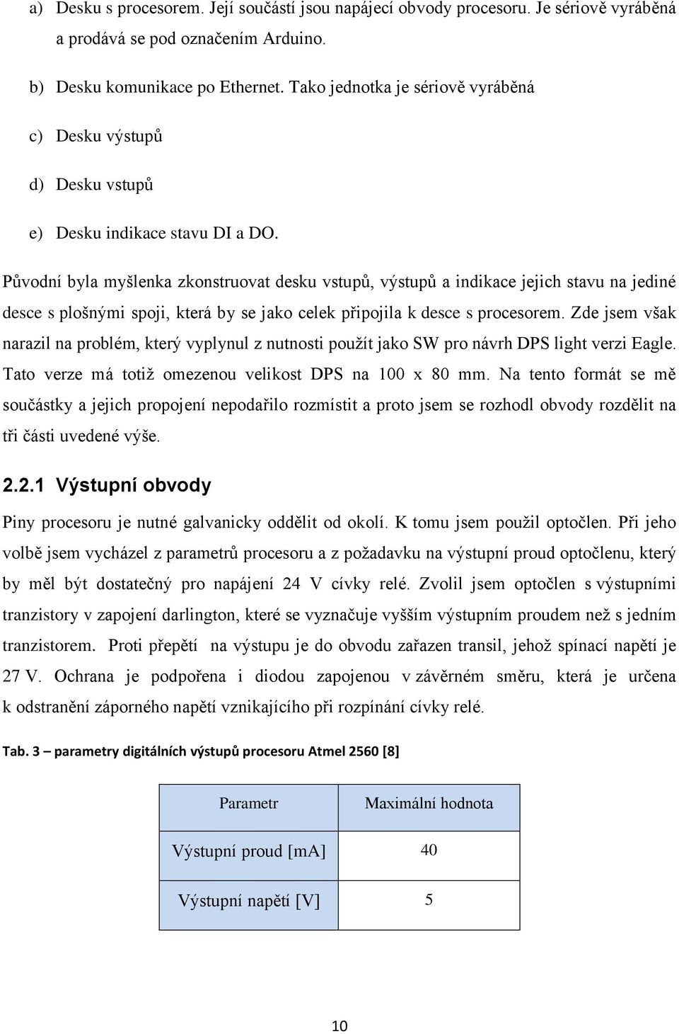 Původní byla myšlenka zkonstruovat desku vstupů, výstupů a indikace jejich stavu na jediné desce s plošnými spoji, která by se jako celek připojila k desce s procesorem.