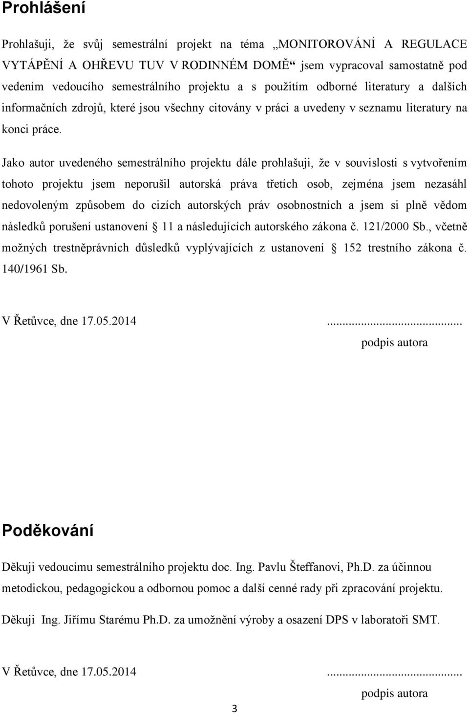 Jako autor uvedeného semestrálního projektu dále prohlašuji, že v souvislosti s vytvořením tohoto projektu jsem neporušil autorská práva třetích osob, zejména jsem nezasáhl nedovoleným způsobem do