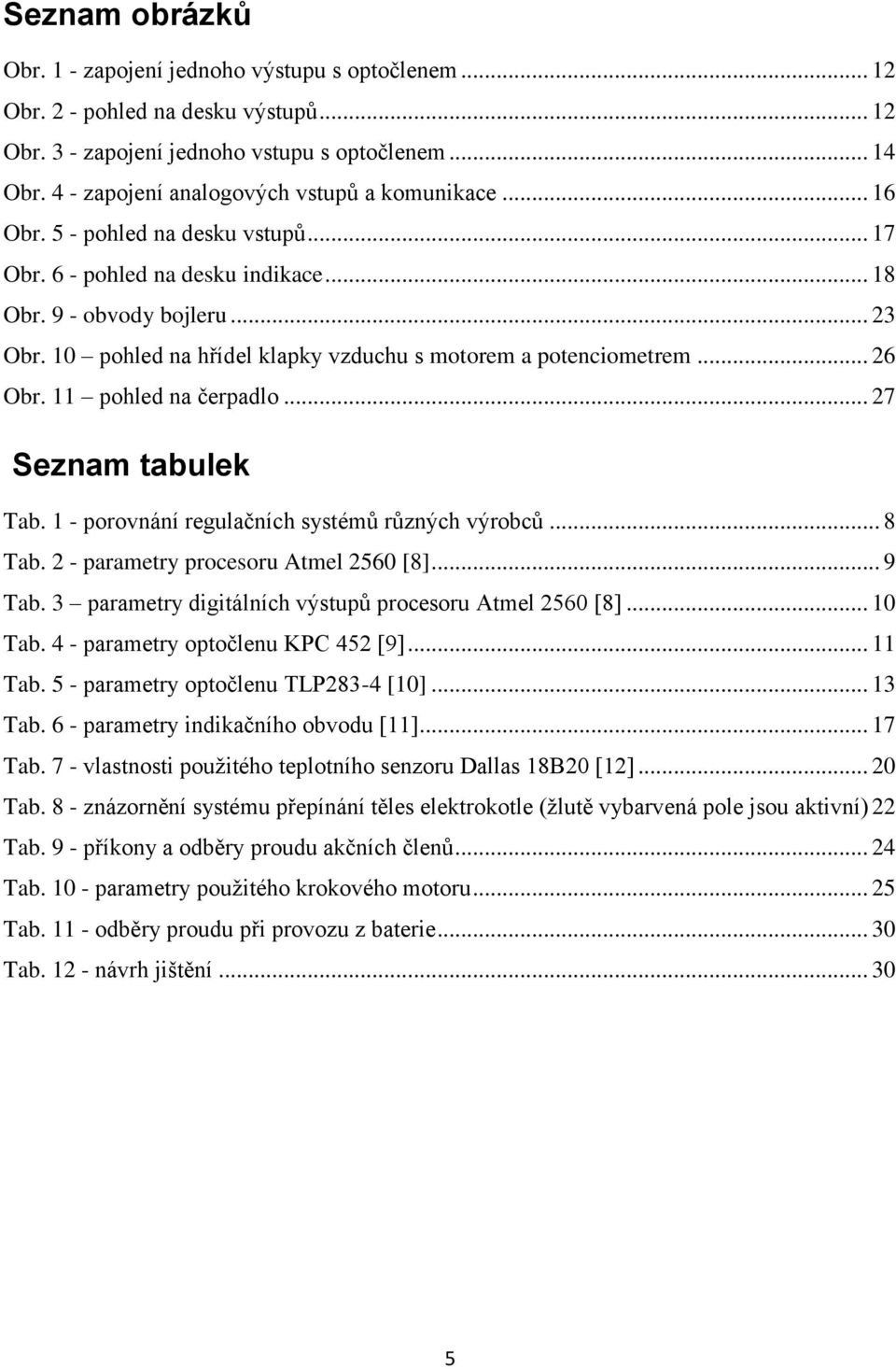 10 pohled na hřídel klapky vzduchu s motorem a potenciometrem... 26 Obr. 11 pohled na čerpadlo... 27 Seznam tabulek Tab. 1 - porovnání regulačních systémů různých výrobců... 8 Tab.