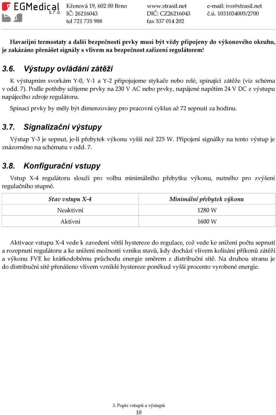 Podle potřeby užijeme prvky na 230 V AC nebo prvky, napájené napětím 24 V DC z výstupu napájecího zdroje regulátoru. Spínací prvky by měly být dimenzovány pro pracovní cyklus až 72 sepnutí za hodinu.