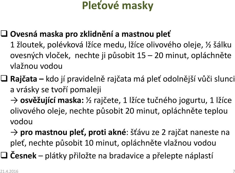 maska: ½ rajčete, 1 lžíce tučného jogurtu, 1 lžíce olivového oleje, nechte působit 20 minut, opláchněte teplou vodou pro mastnou pleť, proti akné: