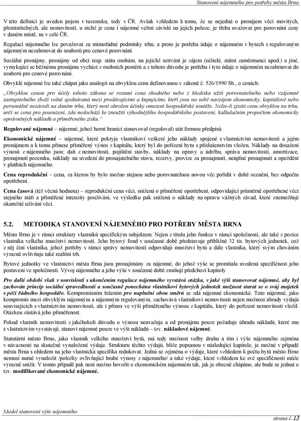 místě, ne v celé ČR. Regulaci nájemného lze považovat za mimořádné podmínky trhu, a proto je potřeba údaje o nájemném v bytech s regulovaným nájemným nezahrnovat do souborů pro cenové porovnání.