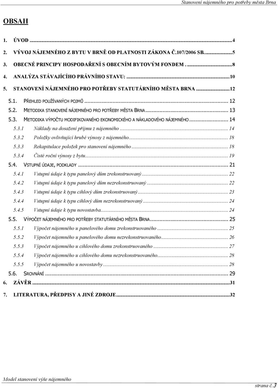 5.3. METODIKA VÝPOČTU MODIFIKOVANÉHO EKONOMICKÉHO A NÁKLADOVÉHO NÁJEMNÉHO... 14 5.3.1 Náklady na dosažení příjmu z nájemného... 14 5.3.2 Položky ovlivňující hrubé výnosy z nájemného... 18 5.3.3 Rekapitulace položek pro stanovení nájemného.