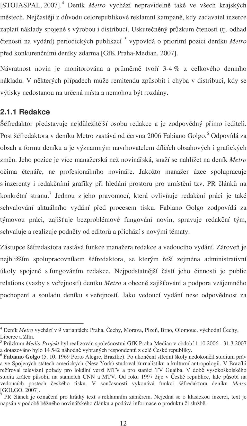 odhad tenosti na vydání) periodických publikací 5 vypovídá o prioritní pozici deníku Metro ped konkurenními deníky zdarma [GfK Praha-Median, 2007].