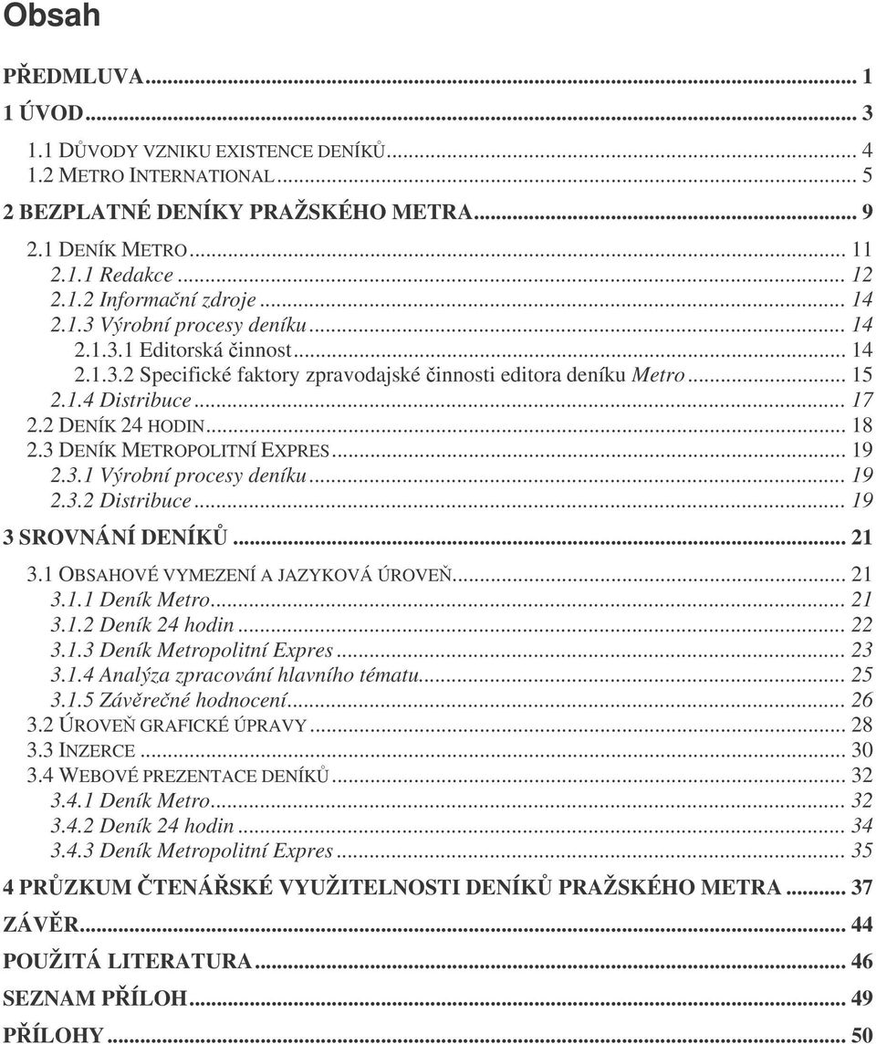 3 DENÍK METROPOLITNÍ EXPRES... 19 2.3.1 Výrobní procesy deníku... 19 2.3.2 Distribuce... 19 3 SROVNÁNÍ DENÍK... 21 3.1 OBSAHOVÉ VYMEZENÍ A JAZYKOVÁ ÚROVE... 21 3.1.1 Deník Metro... 21 3.1.2 Deník 24 hodin.