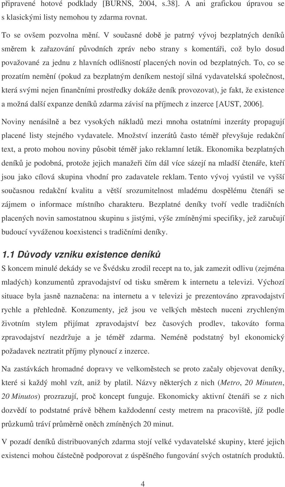 To, co se prozatím nemní (pokud za bezplatným deníkem nestojí silná vydavatelská spolenost, která svými nejen finanními prostedky dokáže deník provozovat), je fakt, že existence a možná další expanze