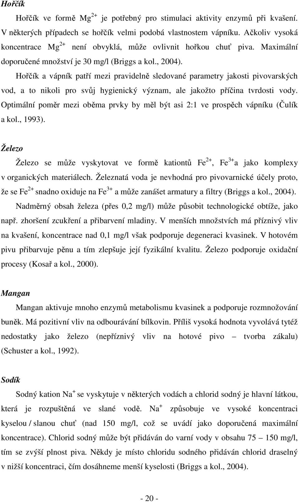 Hořčík a vápník patří mezi pravidelně sledované parametry jakosti pivovarských vod, a to nikoli pro svůj hygienický význam, ale jakožto příčina tvrdosti vody.