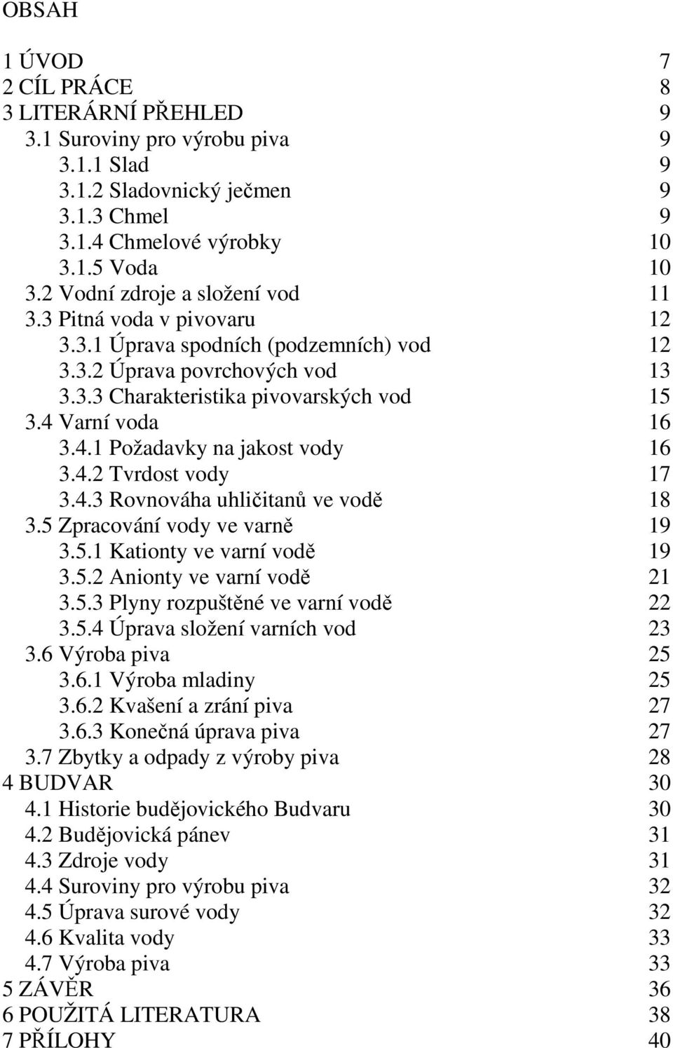 Varní voda 16 3.4.1 Požadavky na jakost vody 16 3.4.2 Tvrdost vody 17 3.4.3 Rovnováha uhličitanů ve vodě 18 3.5 Zpracování vody ve varně 19 3.5.1 Kationty ve varní vodě 19 3.5.2 Anionty ve varní vodě 21 3.