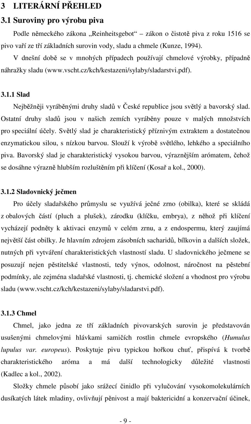 1 Slad Nejběžněji vyráběnými druhy sladů v České republice jsou světlý a bavorský slad. Ostatní druhy sladů jsou v našich zemích vyráběny pouze v malých množstvích pro speciální účely.
