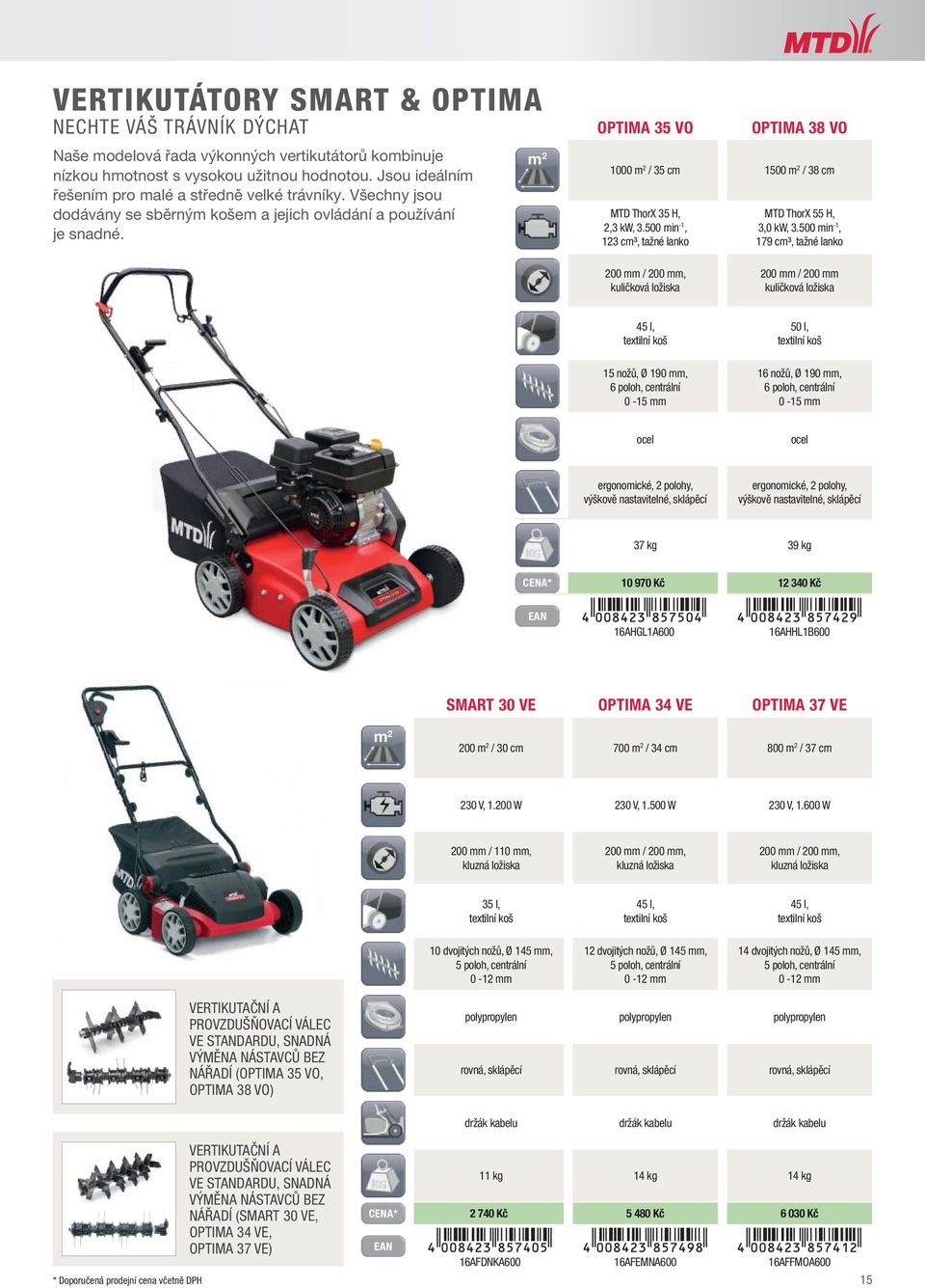 OPTIMA 35 VO OPTIMA 38 VO m 2 1000 m 2 / 35 cm 1500 m 2 / 38 cm MTD ThorX 35 H, 2,3 kw, 3.500 min -1, 123 cm³, tažné lanko MTD ThorX 55 H, 3,0 kw, 3.