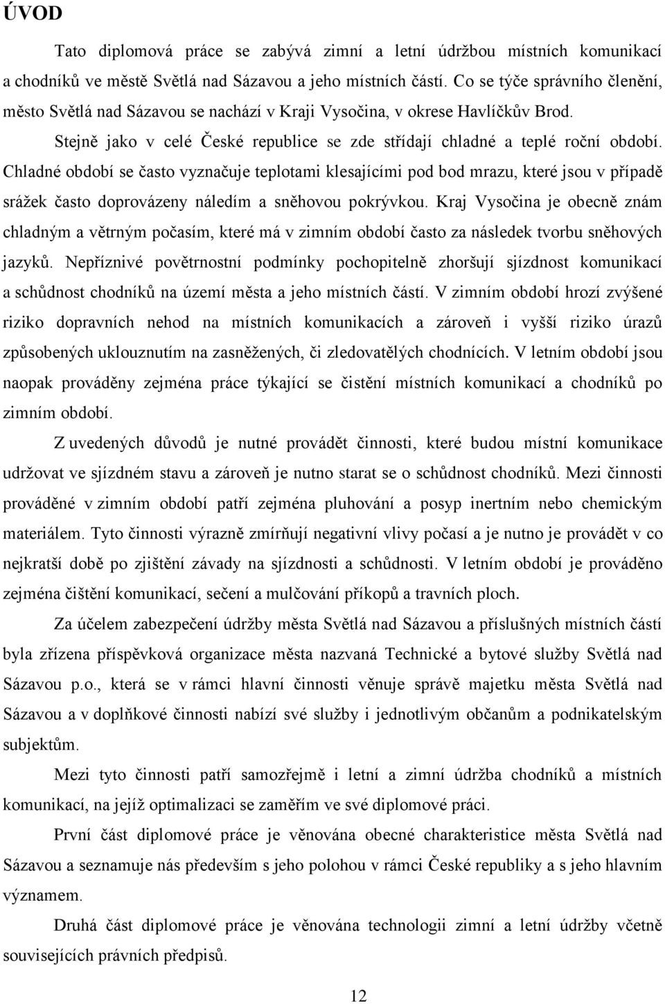 Chladné období se často vyznačuje teplotami klesajícími pod bod mrazu, které jsou v případě srážek často doprovázeny náledím a sněhovou pokrývkou.