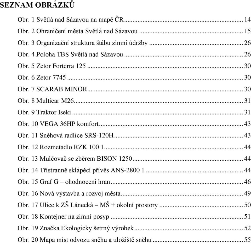 11 Sněhová radlice SRS-120H... 43 Obr. 12 Rozmetadlo RZK 100 1... 44 Obr. 13 Mulčovač se zběrem BISON 1250... 44 Obr. 14 Třístranně sklápěcí přívěs ANS-2800 1... 44 Obr. 15 Graf G ohodnocení hran.