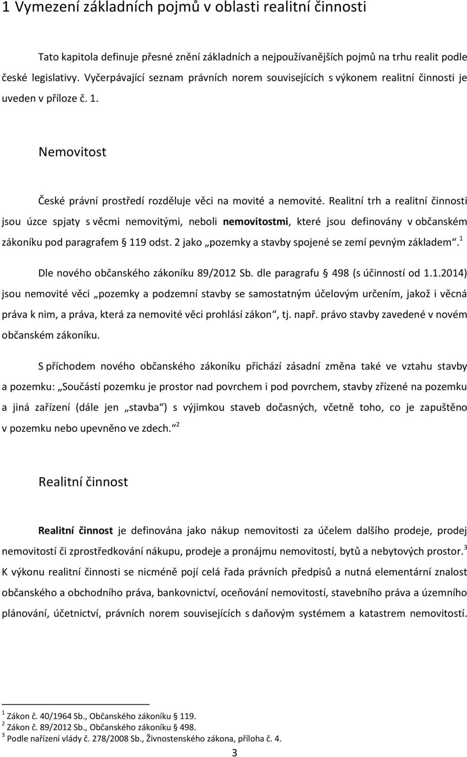 Realitní trh a realitní činnosti jsou úzce spjaty s věcmi nemovitými, neboli nemovitostmi, které jsou definovány v občanském zákoníku pod paragrafem 119 odst.