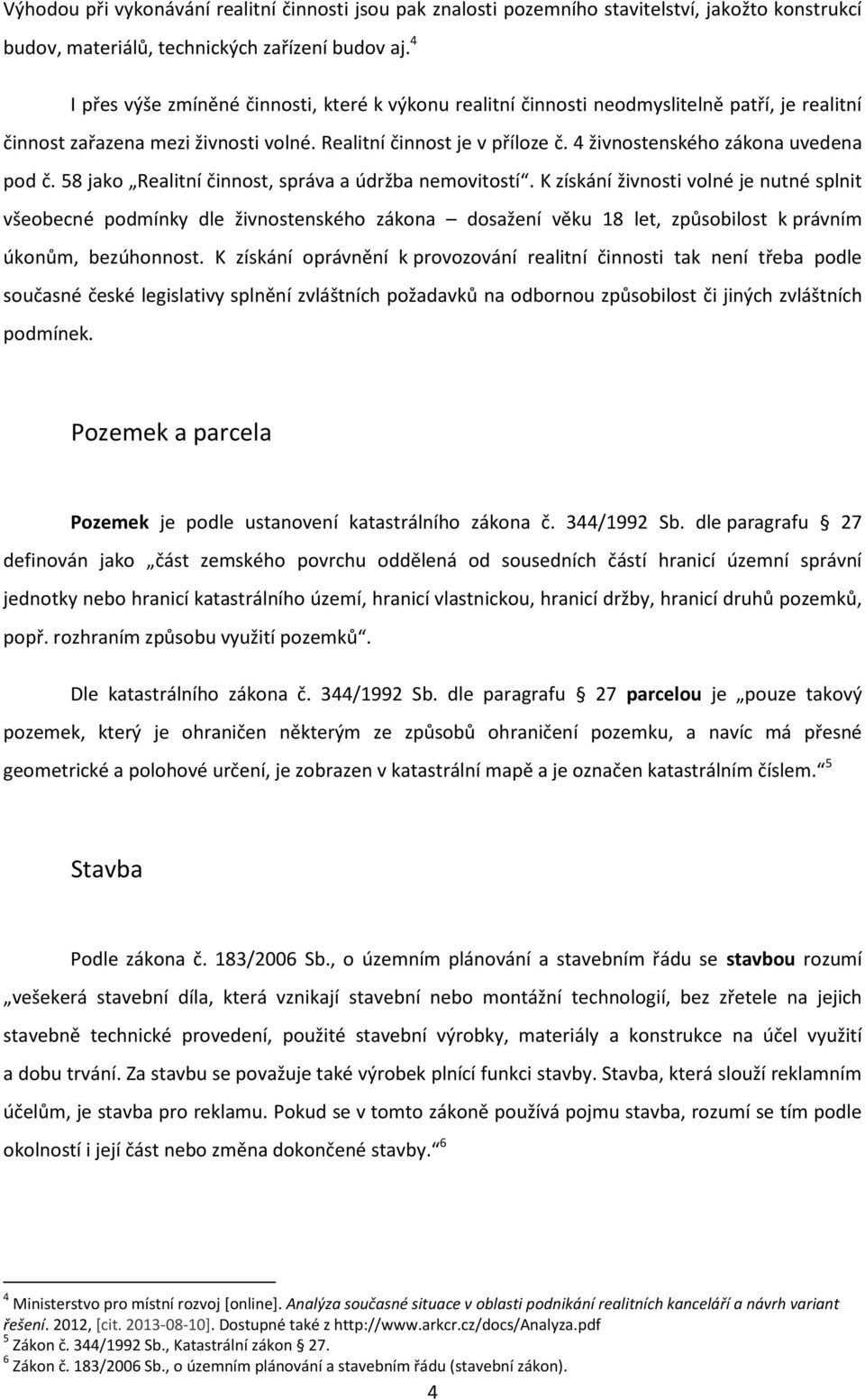 4 živnostenského zákona uvedena pod č. 58 jako Realitní činnost, správa a údržba nemovitostí.