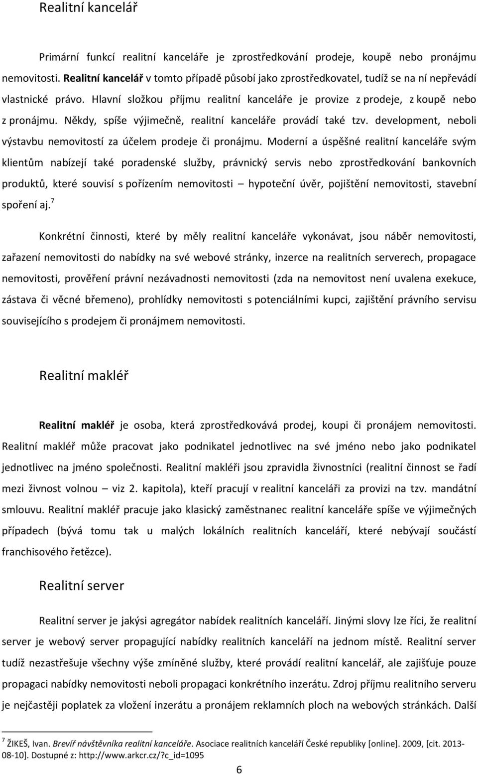 Někdy, spíše výjimečně, realitní kanceláře provádí také tzv. development, neboli výstavbu nemovitostí za účelem prodeje či pronájmu.