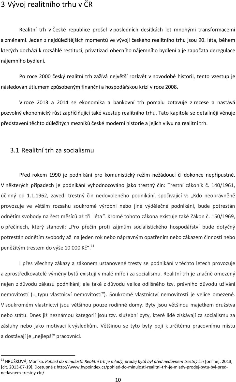 léta, během kterých dochází k rozsáhlé restituci, privatizaci obecního nájemního bydlení a je započata deregulace nájemního bydlení.