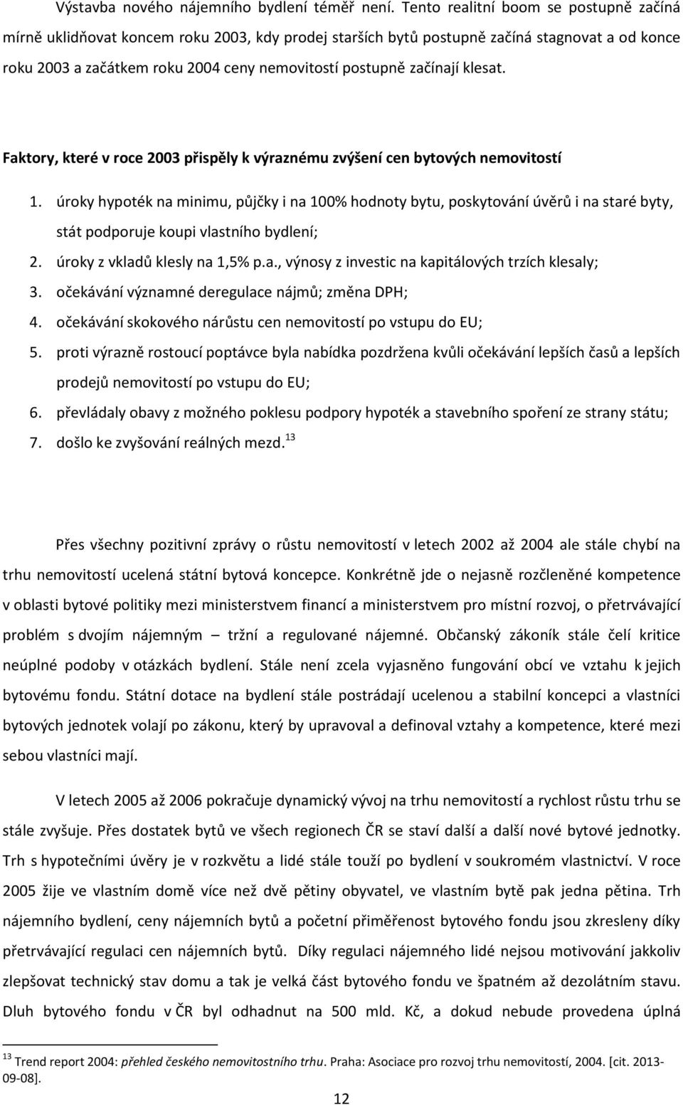 začínají klesat. Faktory, které v roce 2003 přispěly k výraznému zvýšení cen bytových nemovitostí 1.