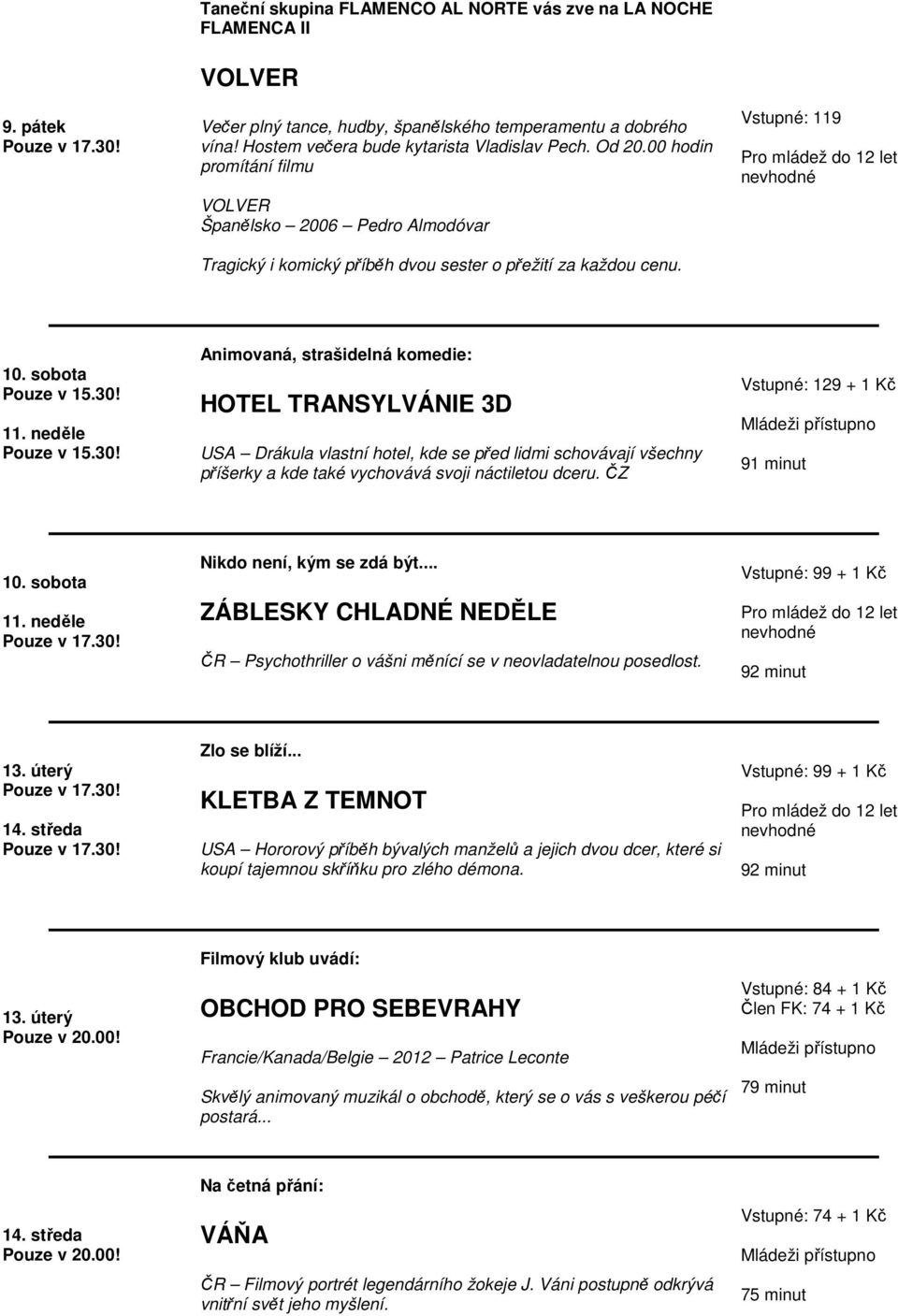 neděle Animovaná, strašidelná komedie: HOTEL TRANSYLVÁNIE 3D USA Drákula vlastní hotel, kde se před lidmi schovávají všechny příšerky a kde také vychovává svoji náctiletou dceru.