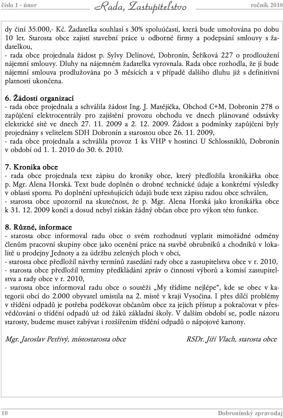 Dluhy na nájemném žadatelka vyrovnala. Rada obce rozhodla, že jí bude nájemní smlouva prodlužována po 3 měsících a v případě dalšího dluhu již s definitivní platností ukončena. 6.