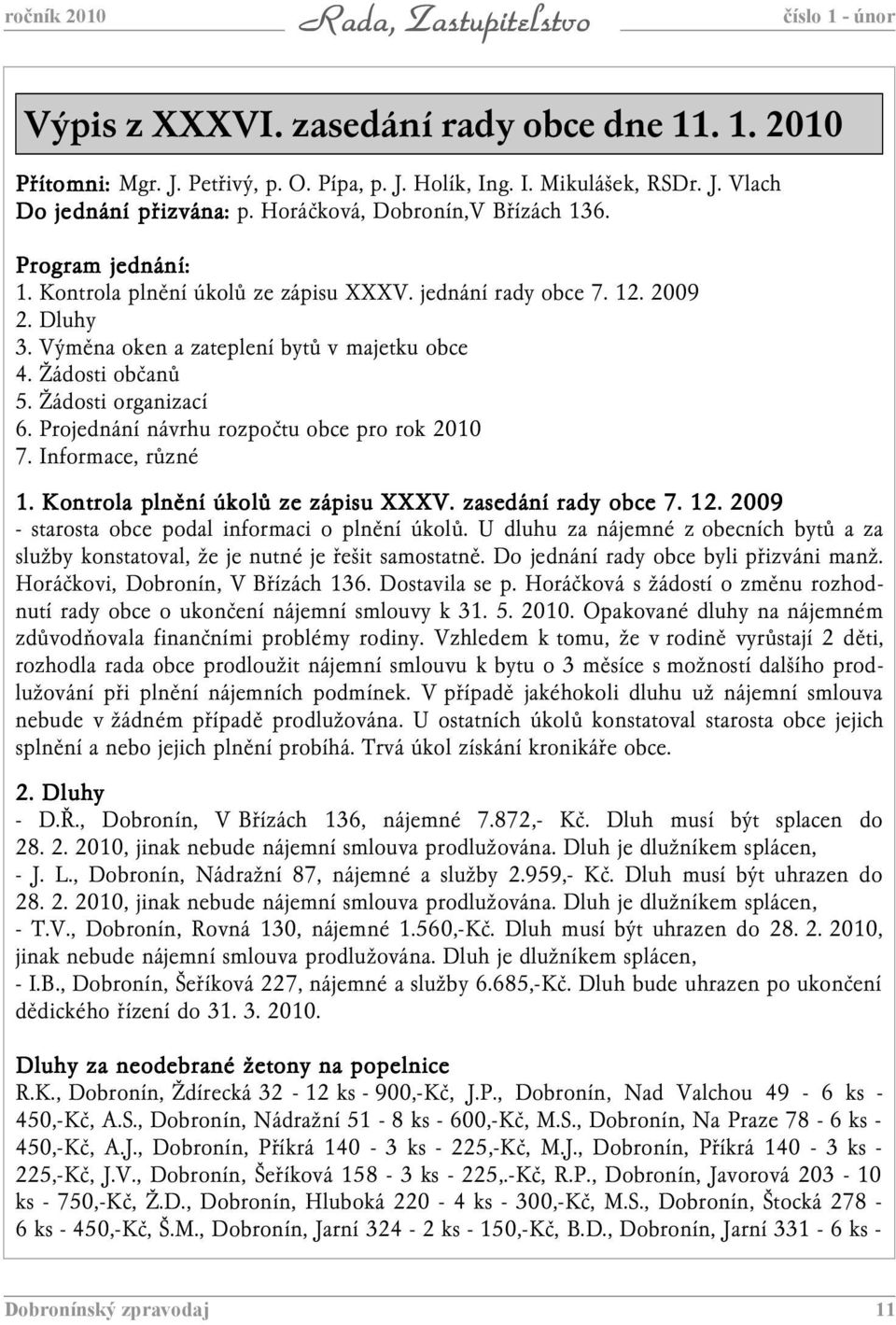 Žádosti organizací 6. Projednání návrhu rozpočtu obce pro rok 2010 7. Informace, různé 1. Kontrola plnění ní úkolů ze zápisu XXXV. zasedání rady obce 7. 12.