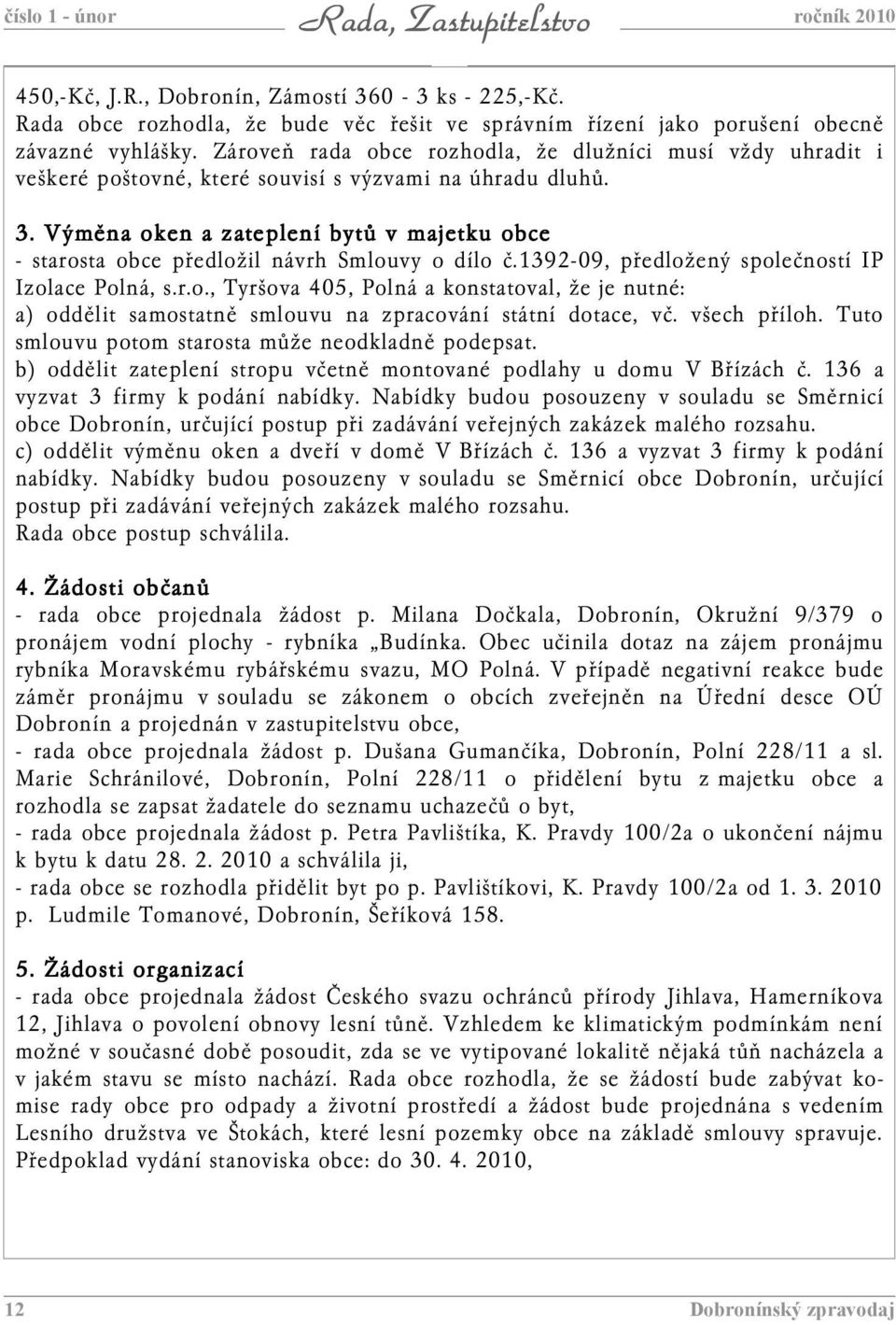 Výměna oken a zateplení bytů v majetku obce - starosta obce předložil návrh Smlouvy o dílo č.1392-09, předložený společností IP Izolace Polná, s.r.o., Tyršova 405, Polná a konstatoval, že je nutné: a) oddělit samostatně smlouvu na zpracování státní dotace, vč.