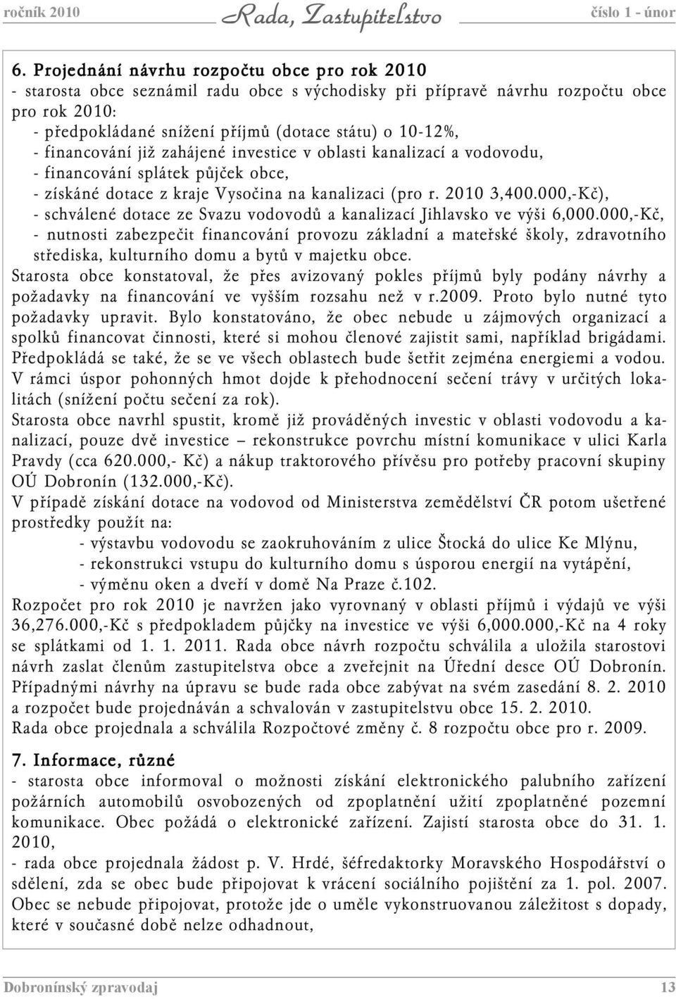 financování již zahájené investice v oblasti kanalizací a vodovodu, - financování splátek půjček obce, - získáné dotace z kraje Vysočina na kanalizaci (pro r. 2010 3,400.