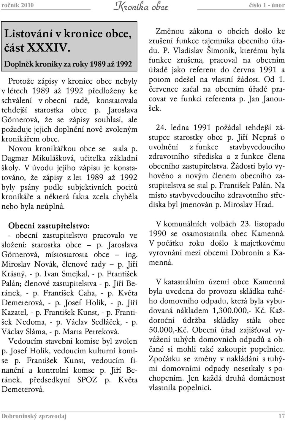 Jaroslava Görnerová, že se zápisy souhlasí, ale požaduje jejich doplnění nově zvoleným kronikářem obce. Novou kronikářkou obce se stala p. Dagmar Mikulášková, učitelka základní školy.