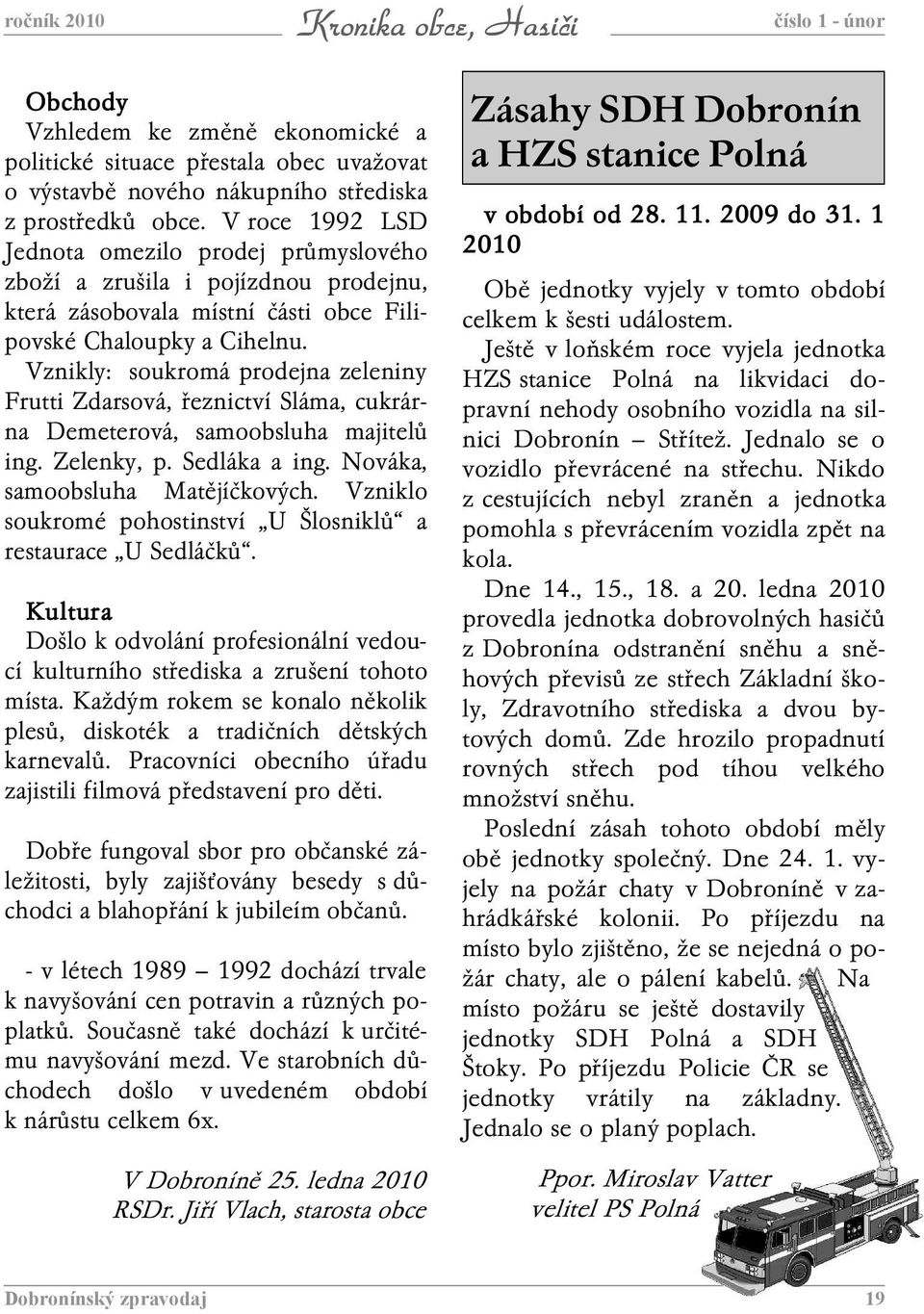 Vznikly: soukromá prodejna zeleniny Frutti Zdarsová, řeznictví Sláma, cukrárna Demeterová, samoobsluha majitelů ing. Zelenky, p. Sedláka a ing. Nováka, samoobsluha Matějíčkových.