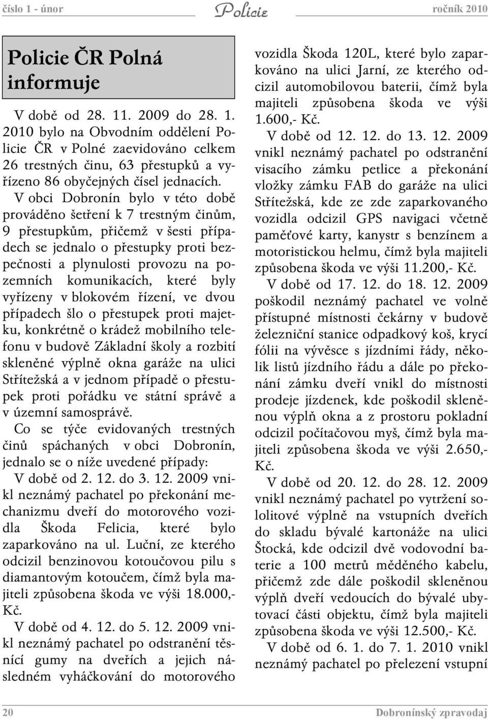které byly vyřízeny v blokovém řízení, ve dvou případech šlo o přestupek proti majetku, konkrétně o krádež mobilního telefonu v budově Základní školy a rozbití skleněné výplně okna garáže na ulici