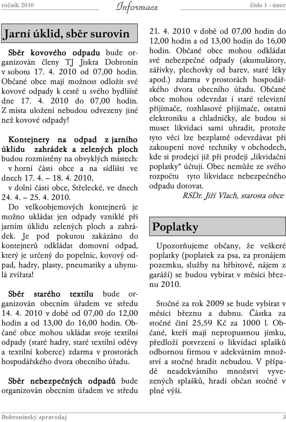 Kontejnery na odpad z jarního úklidu zahrádek a zelených ploch budou rozmístěny na obvyklých místech: v horní části obce a na sídlišti ve dnech 17. 4. 18. 4. 2010, v dolní části obce, Střelecké, ve dnech 24.