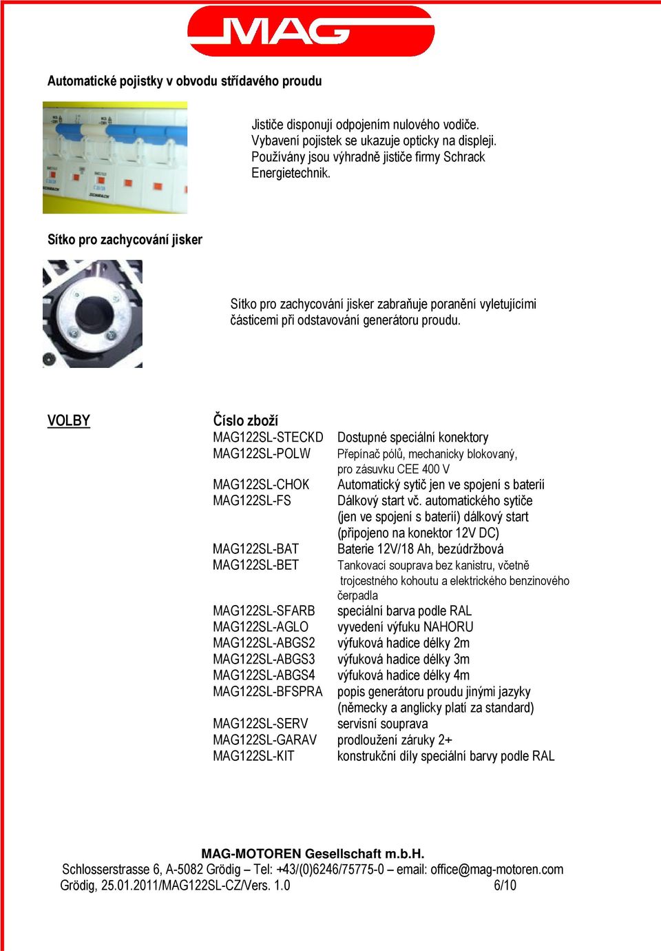 VOLBY Číslo zboží MAG122SL-STECKD Dostupné speciální konektory MAG122SL-POLW Přepínač pólů, mechanicky blokovaný, pro zásuvku CEE 400 V MAG122SL-CHOK Automatický sytič jen ve spojení s baterií